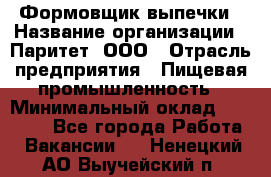 Формовщик выпечки › Название организации ­ Паритет, ООО › Отрасль предприятия ­ Пищевая промышленность › Минимальный оклад ­ 21 000 - Все города Работа » Вакансии   . Ненецкий АО,Выучейский п.